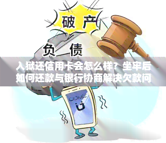 入狱还信用卡会怎么样？坐牢后如何还款与银行协商解决欠款问题