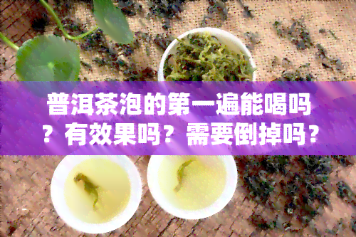 普洱茶泡的之一遍能喝吗？有效果吗？需要倒掉吗？