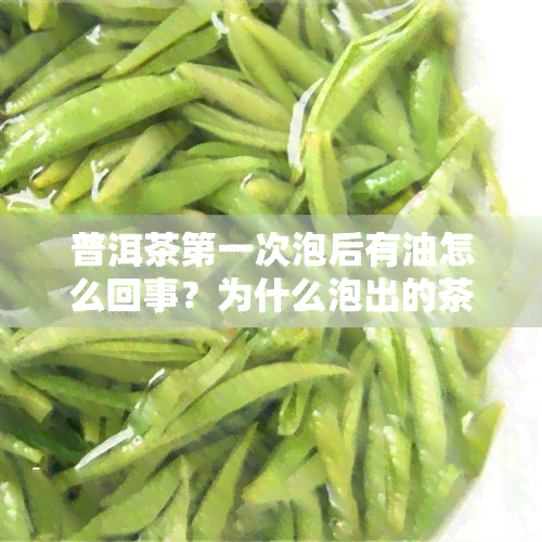 普洱茶之一次泡后有油怎么回事？为什么泡出的茶面上有油层或土味？