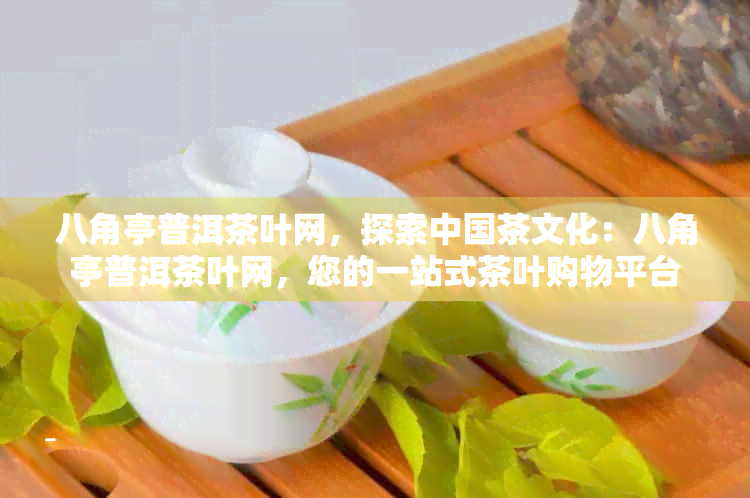 八角亭普洱茶叶网，探索中国茶文化：八角亭普洱茶叶网，您的一站式茶叶购物平台