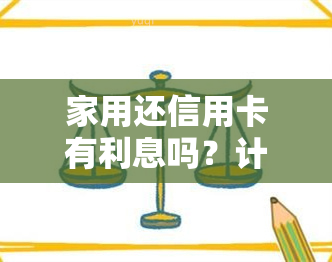 家用还信用卡有利息吗？计算方法及影响因素