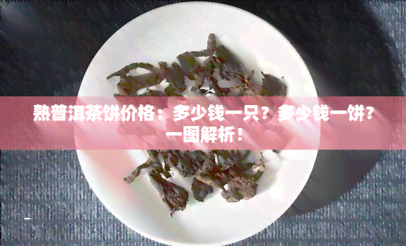 熟普洱茶饼价格：多少钱一只？多少钱一饼？一图解析！