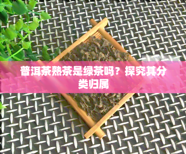 普洱茶熟茶是绿茶吗？探究其分类归属