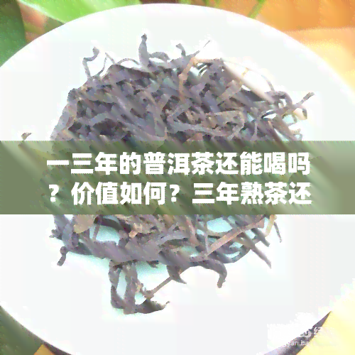 一三年的普洱茶还能喝吗？价值如何？三年熟茶还是生茶？