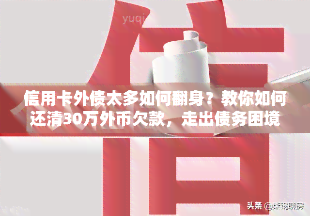 信用卡外债太多如何翻身？教你如何还清30万外币欠款，走出债务困境