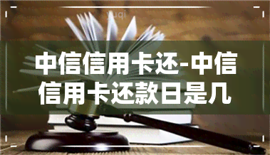 中信信用卡还-中信信用卡还款日是几号