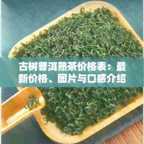 古树普洱熟茶价格表：最新价格、图片与口感介绍