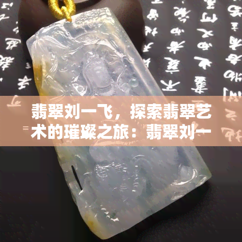 翡翠刘一飞，探索翡翠艺术的璀璨之旅：翡翠刘一飞的独特风格与创新理念