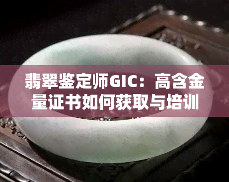 翡翠鉴定师GIC：高含金量证书如何获取与培训？