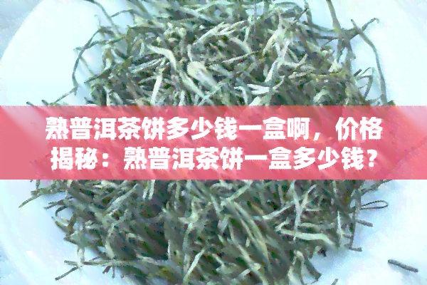 熟普洱茶饼多少钱一盒啊，价格揭秘：熟普洱茶饼一盒多少钱？