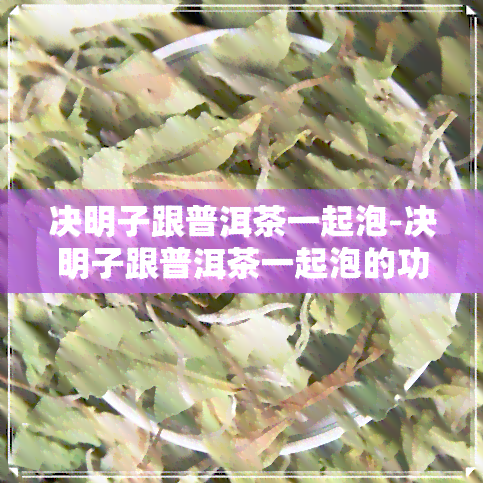 决明子跟普洱茶一起泡-决明子跟普洱茶一起泡的功效