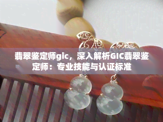 翡翠鉴定师gic，深入解析GIC翡翠鉴定师：专业技能与认证标准