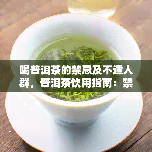 喝普洱茶的禁忌及不适人群，普洱茶饮用指南：禁忌与不适人群解析