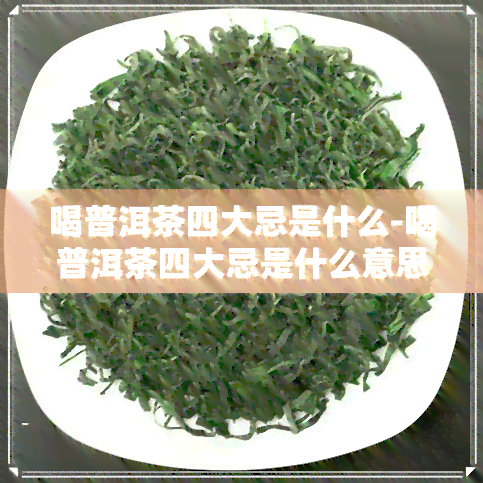 喝普洱茶四大忌是什么-喝普洱茶四大忌是什么意思