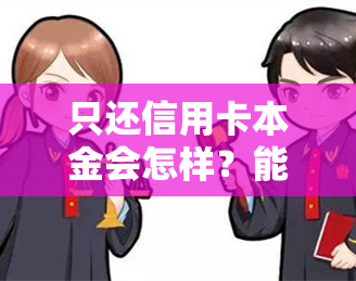 只还信用卡本金会怎样？能否只还本金不还利息？如何申请？电话沟通有效吗？