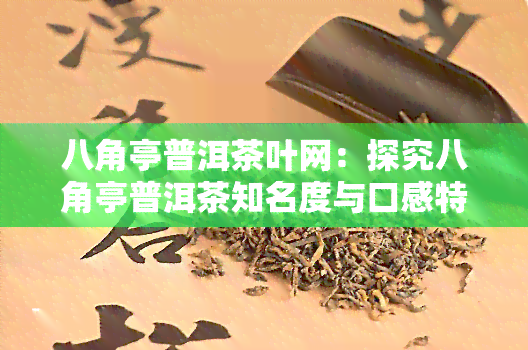 八角亭普洱茶叶网：探究八角亭普洱茶知名度与口感特点，分析其是否值得收藏