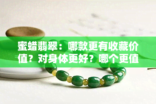 蜜蜡翡翠：哪款更有收藏价值？对身体更好？哪个更值钱？