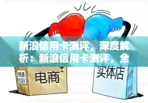 新浪信用卡测评，深度解析：新浪信用卡测评，全方位了解信用卡优缺点