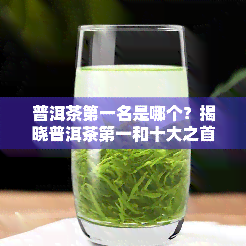 普洱茶之一名是哪个？揭晓普洱茶之一和十大之首！