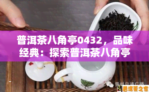 普洱茶八角亭0432，品味经典：探索普洱茶八角亭0432的口感与历