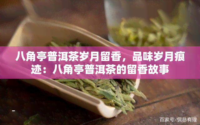 八角亭普洱茶岁月留香，品味岁月痕迹：八角亭普洱茶的留香故事