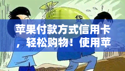 苹果付款方式信用卡，轻松购物！使用苹果支付，信用卡快捷方便