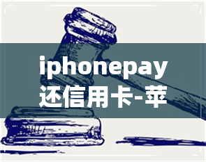 iphonepay还信用卡-苹果支付还信用卡