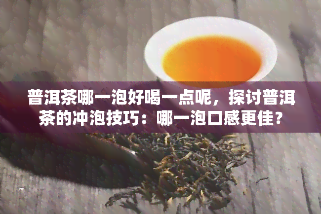 普洱茶哪一泡好喝一点呢，探讨普洱茶的冲泡技巧：哪一泡口感更佳？