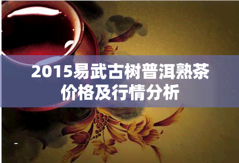 2015易武古树普洱熟茶价格及行情分析