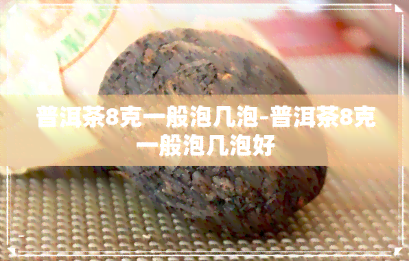 普洱茶8克一般泡几泡-普洱茶8克一般泡几泡好