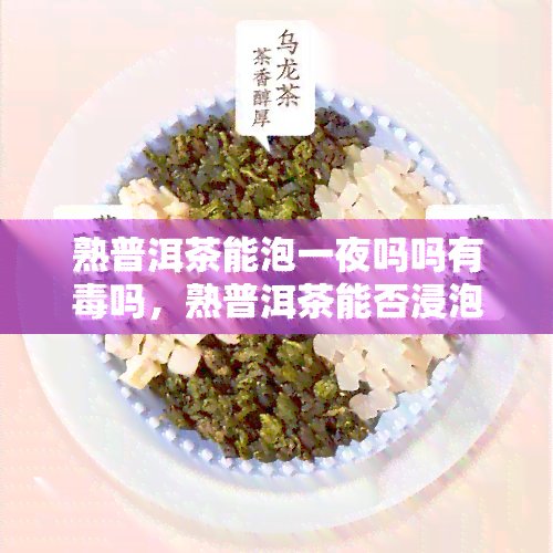 熟普洱茶能泡一夜吗吗有吗，熟普洱茶能否浸泡一整夜？有无副作用探讨