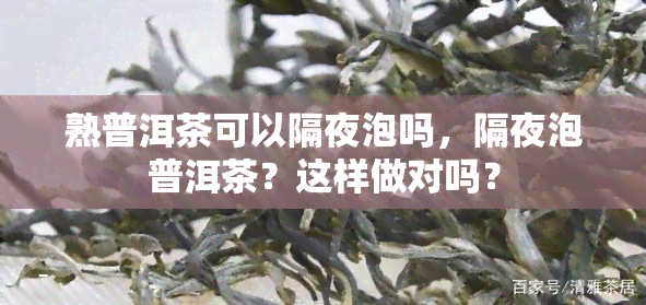 熟普洱茶可以隔夜泡吗，隔夜泡普洱茶？这样做对吗？