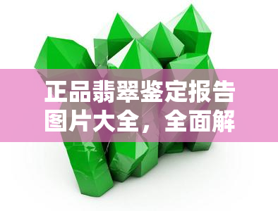 正品翡翠鉴定报告图片大全，全面解析正品翡翠鉴定：看图识真伪