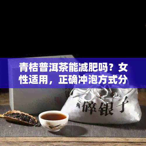 青桔普洱茶能减肥吗？女性适用，正确冲泡方式分享