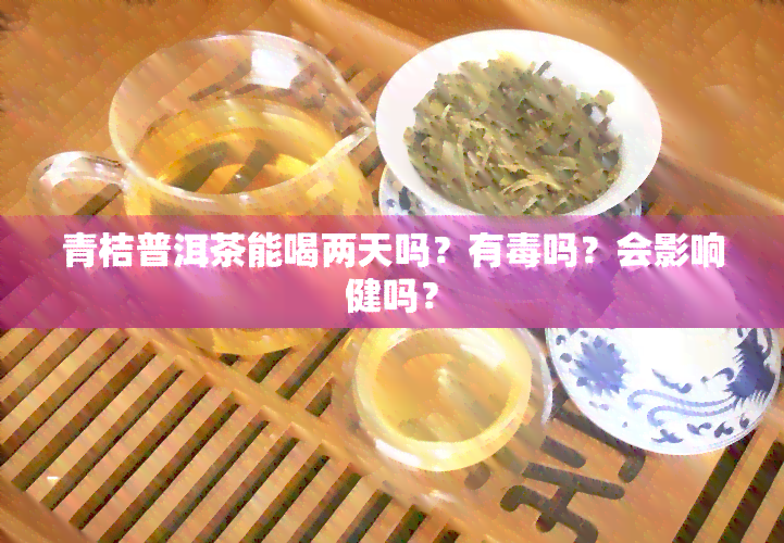 青桔普洱茶能喝两天吗？有吗？会影响健吗？