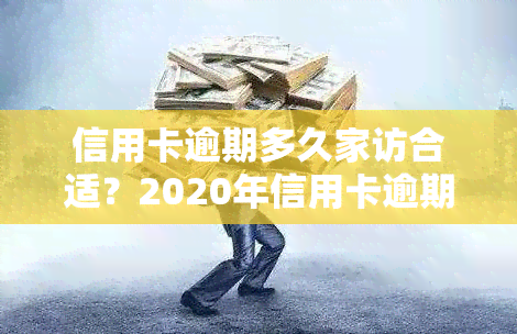 信用卡逾期多久家访合适？2020年信用卡逾期上门、给家里打电话及寄起诉书的时间点解析