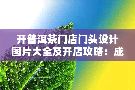 开普洱茶门店门头设计图片大全及开店攻略：成本、收益分析与选择建议