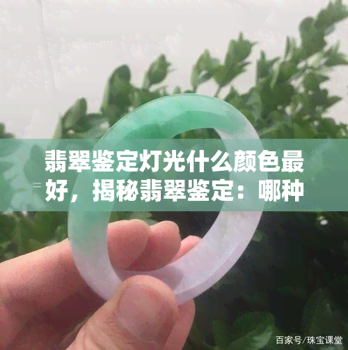 翡翠鉴定灯光什么颜色更好，揭秘翡翠鉴定：哪种灯光颜色最适宜？