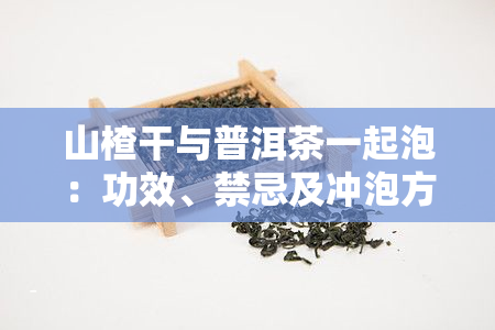 山楂干与普洱茶一起泡：功效、禁忌及冲泡方法