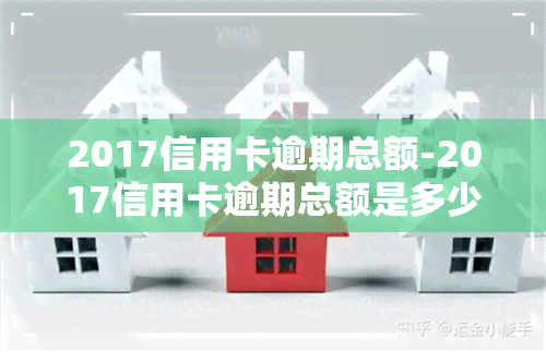 2017信用卡逾期总额-2017信用卡逾期总额是多少