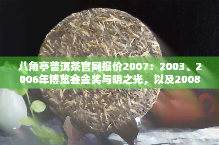 八角亭普洱茶官网报价2007：2003、2006年博览会金奖与明之光，以及2008年的价格一览