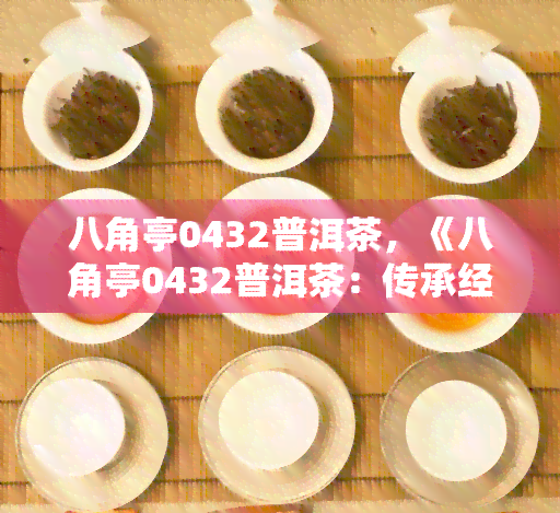 八角亭0432普洱茶，《八角亭0432普洱茶：传承经典，品味岁月》