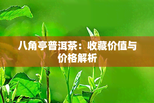 八角亭普洱茶：收藏价值与价格解析