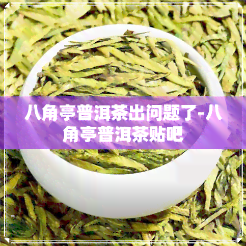 八角亭普洱茶出问题了-八角亭普洱茶贴吧