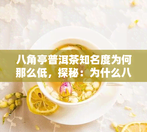 八角亭普洱茶知名度为何那么低，探秘：为什么八角亭普洱茶的知名度如此之低？