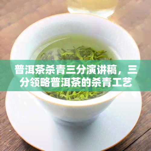 普洱茶杀青三分演讲稿，三分领略普洱茶的杀青工艺与魅力