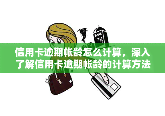 信用卡逾期帐龄怎么计算，深入了解信用卡逾期帐龄的计算方法