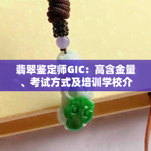 翡翠鉴定师GIC：高含金量、考试方式及培训学校介绍，权威资格证书获取途径与联系方式