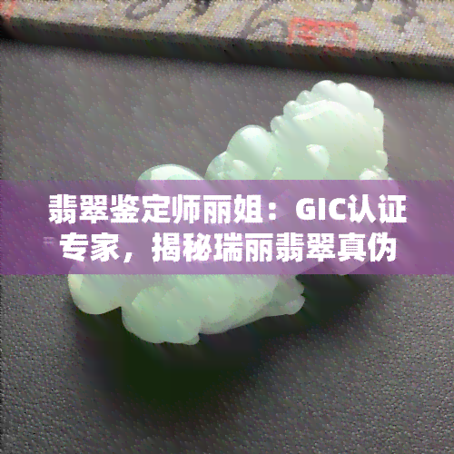 翡翠鉴定师丽姐：GIC认证专家，揭秘瑞丽翡翠真伪