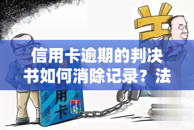 信用卡逾期的判决书如何消除记录？法院判决、欠款处理及查询方式全解析